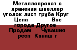 Металлопрокат с хранения швеллер уголок лист труба Круг › Цена ­ 28 000 - Все города Другое » Продам   . Чувашия респ.,Канаш г.